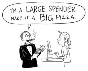 A man in a tuxedo smoking a cigar and holding a wad of cash says "I'm a large spender, make it a BIG pizza" to a cashier wearing a baseball cap and a ponytail